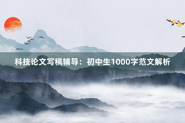 科技论文写稿辅导：初中生1000字范文解析